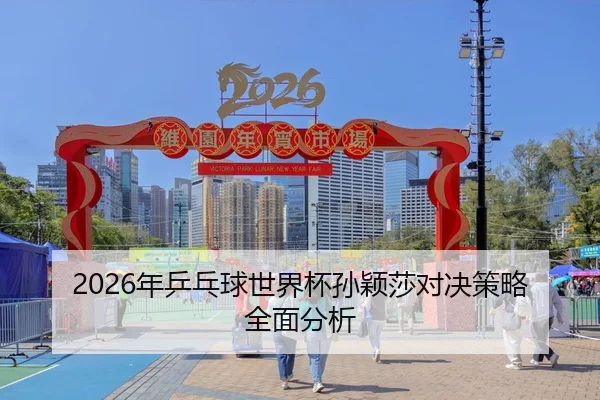 2026年乒乓球世界杯孙颖莎对决策略全面分析
