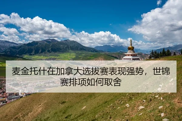 麦金托什在加拿大选拔赛表现强势，世锦赛排项如何取舍