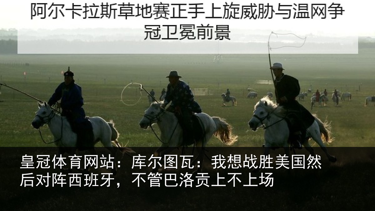 皇冠体育网站：库尔相关情况然后相关情况洛贡上不上场