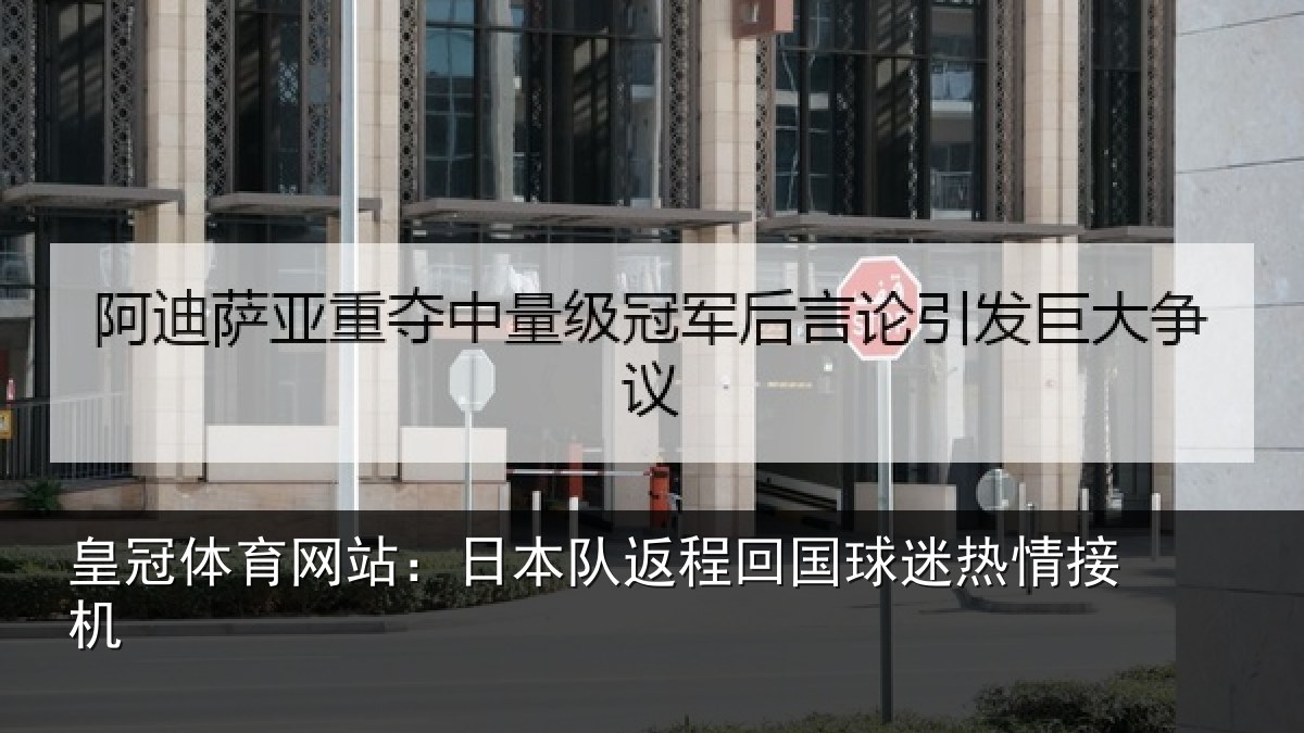 皇冠体育网站：日本队返程回国球迷热情接机