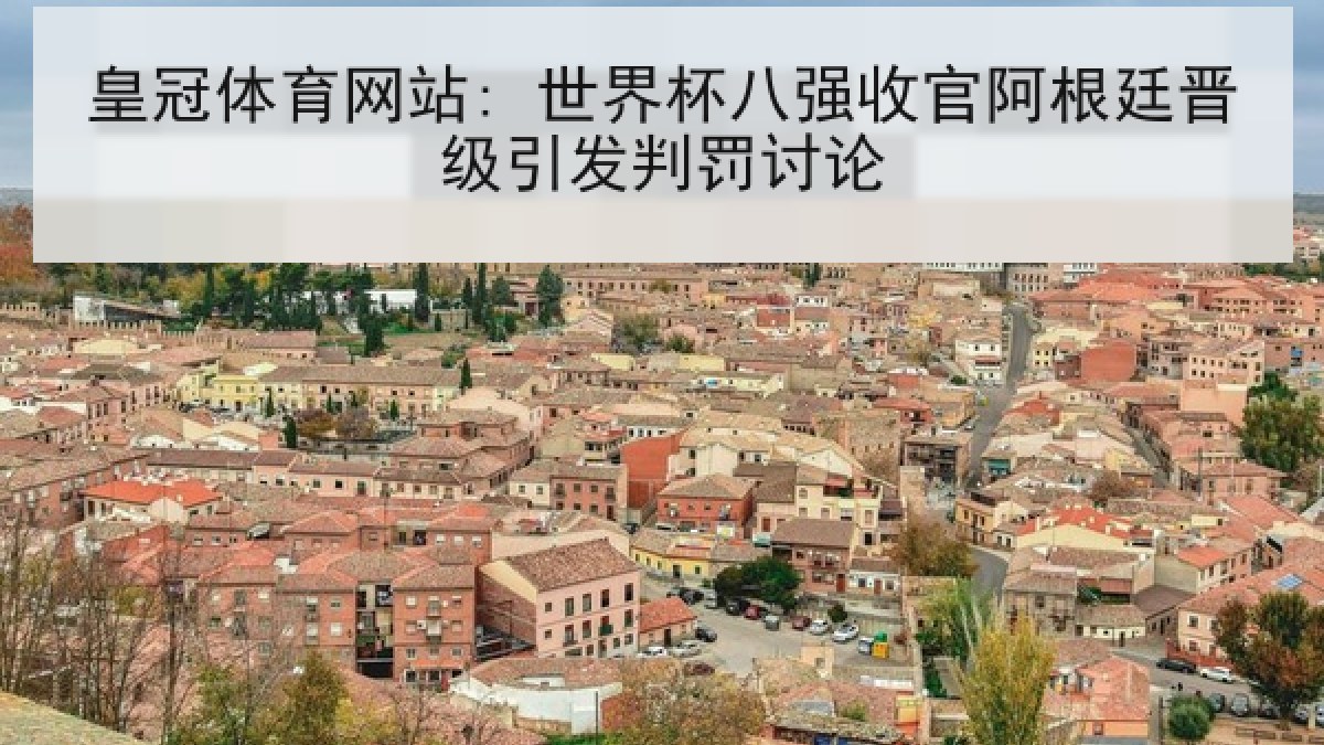 皇冠体育网站: 世界杯八强收官阿根廷晋级引发判罚讨论