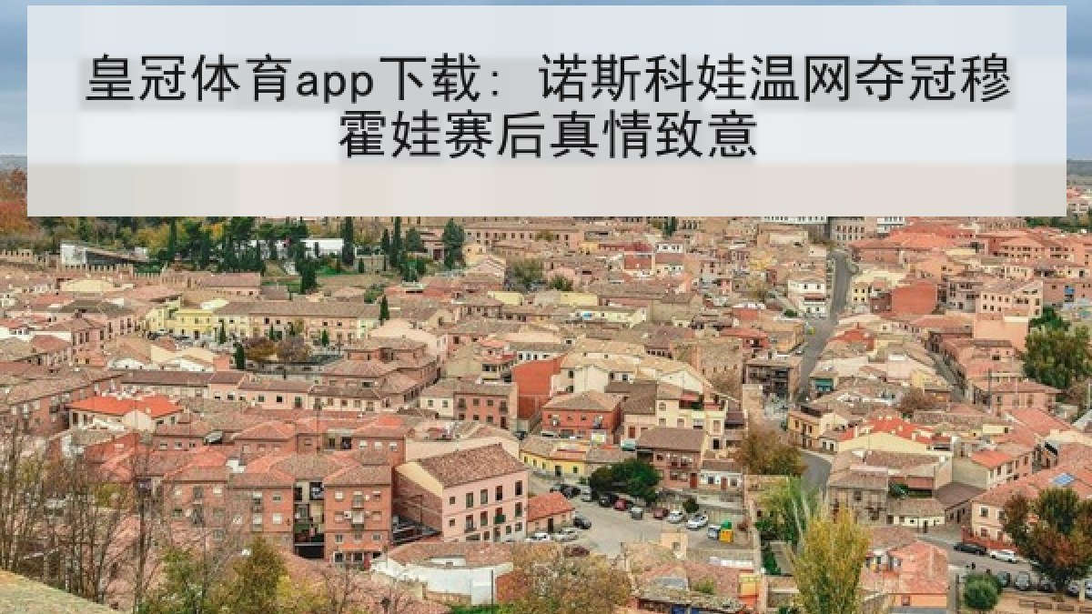 皇冠体育app下载: 诺斯科娃温网夺冠穆霍娃赛后真情致意