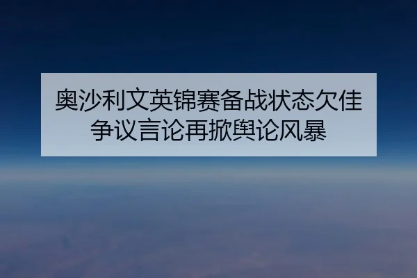ao-sha-li-wen-ying-jin-sai-bei-zhan-zhuang-tai-qian-jia-zheng-yi-yan-lun-zai-xian-yu-lun-feng-bao-3-187.jpg