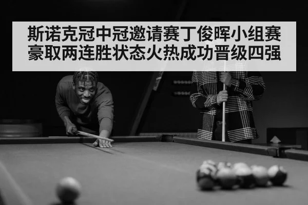 斯诺克冠中冠邀请赛丁俊晖小组赛豪取两连胜状态火热成功晋级四强