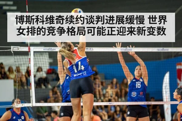 博斯科维奇续约谈判进展缓慢 世界女排的竞争格局可能正迎来新变数