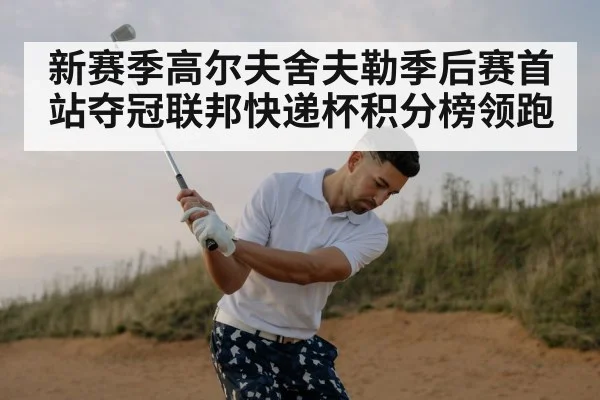 新赛季高尔夫舍夫勒季后赛首站夺冠联邦快递杯积分榜领跑