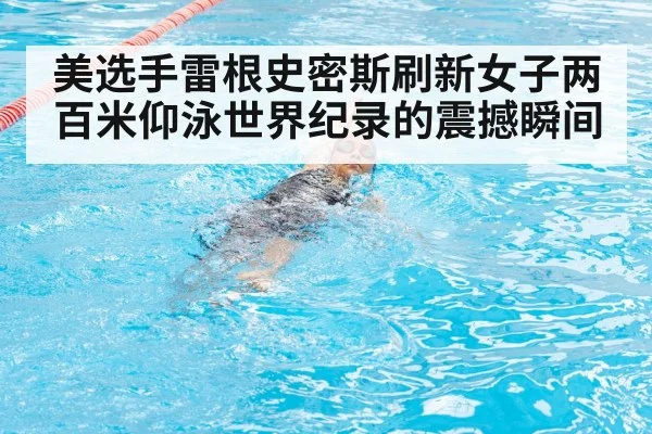 美选手雷根史密斯刷新女子两百米仰泳世界纪录的震撼瞬间
